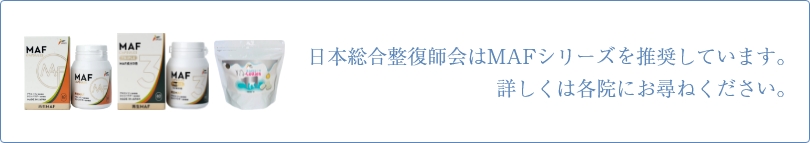 日本総合整復師会はMAFシリーズを推奨しています。詳しくは各院にお尋ねください。
